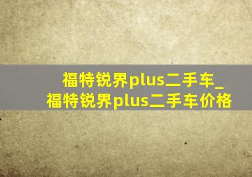 福特锐界plus二手车_福特锐界plus二手车价格