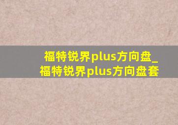 福特锐界plus方向盘_福特锐界plus方向盘套