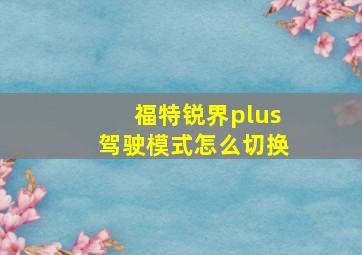 福特锐界plus驾驶模式怎么切换