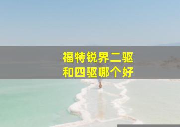 福特锐界二驱和四驱哪个好