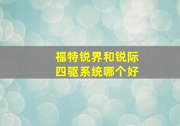 福特锐界和锐际四驱系统哪个好