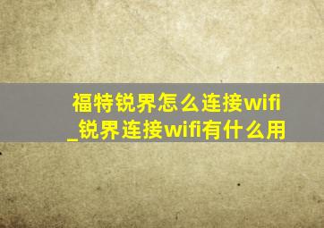 福特锐界怎么连接wifi_锐界连接wifi有什么用