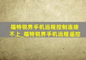 福特锐界手机远程控制连接不上_福特锐界手机远程遥控