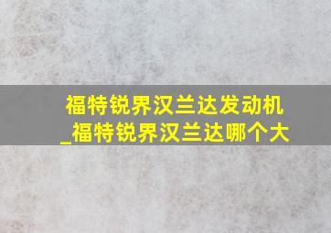 福特锐界汉兰达发动机_福特锐界汉兰达哪个大