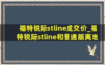 福特锐际stline成交价_福特锐际stline和普通版离地间隙