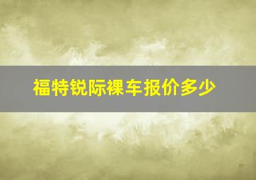 福特锐际裸车报价多少