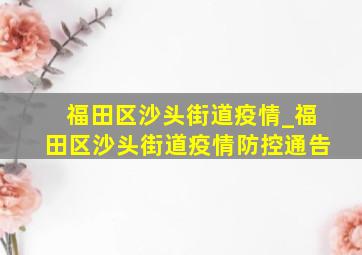 福田区沙头街道疫情_福田区沙头街道疫情防控通告