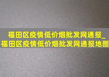 福田区疫情(低价烟批发网)通报_福田区疫情(低价烟批发网)通报地图