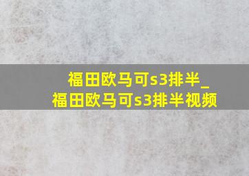 福田欧马可s3排半_福田欧马可s3排半视频