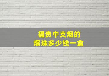 福贵中支烟的爆珠多少钱一盒