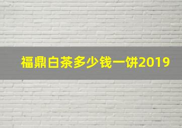 福鼎白茶多少钱一饼2019