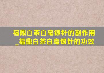 福鼎白茶白毫银针的副作用_福鼎白茶白毫银针的功效