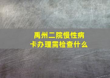 禹州二院慢性病卡办理需检查什么