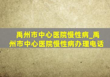 禹州市中心医院慢性病_禹州市中心医院慢性病办理电话