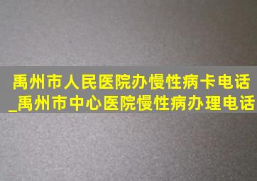 禹州市人民医院办慢性病卡电话_禹州市中心医院慢性病办理电话