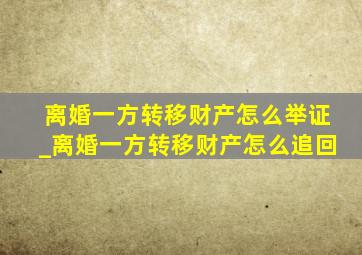 离婚一方转移财产怎么举证_离婚一方转移财产怎么追回