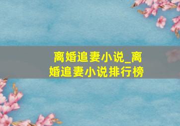 离婚追妻小说_离婚追妻小说排行榜