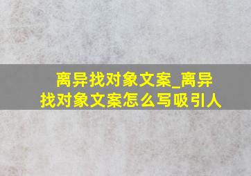 离异找对象文案_离异找对象文案怎么写吸引人