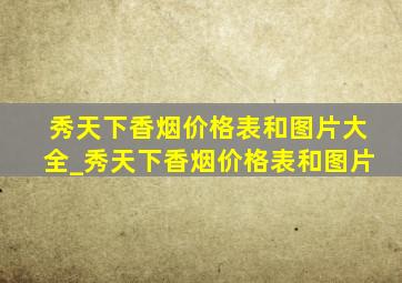 秀天下香烟价格表和图片大全_秀天下香烟价格表和图片