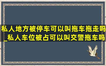 私人地方被停车可以叫拖车拖走吗_私人车位被占可以叫交警拖车吗