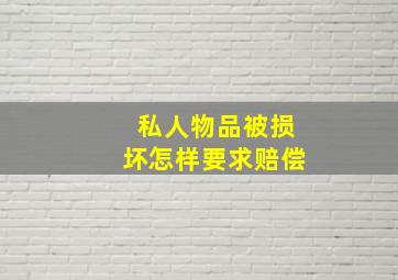 私人物品被损坏怎样要求赔偿