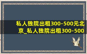 私人独院出租300-500元北京_私人独院出租300-500元西安