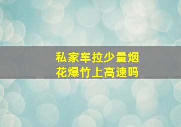 私家车拉少量烟花爆竹上高速吗