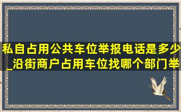 私自占用公共车位举报电话是多少_沿街商户占用车位找哪个部门举报