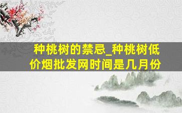 种桃树的禁忌_种桃树(低价烟批发网)时间是几月份