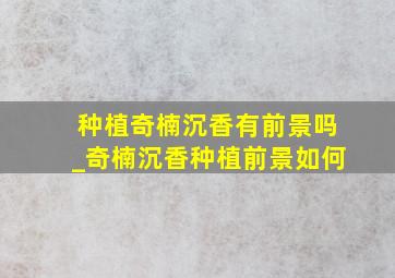 种植奇楠沉香有前景吗_奇楠沉香种植前景如何