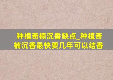 种植奇楠沉香缺点_种植奇楠沉香最快要几年可以结香