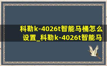 科勒k-4026t智能马桶怎么设置_科勒k-4026t智能马桶