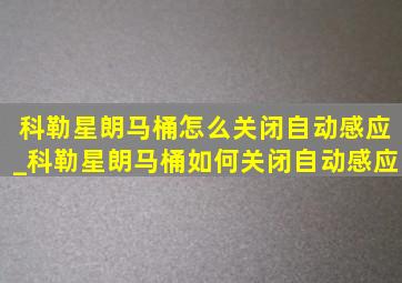 科勒星朗马桶怎么关闭自动感应_科勒星朗马桶如何关闭自动感应