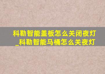 科勒智能盖板怎么关闭夜灯_科勒智能马桶怎么关夜灯