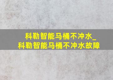 科勒智能马桶不冲水_科勒智能马桶不冲水故障