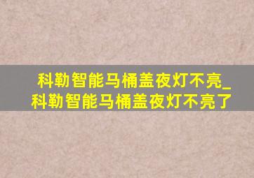 科勒智能马桶盖夜灯不亮_科勒智能马桶盖夜灯不亮了