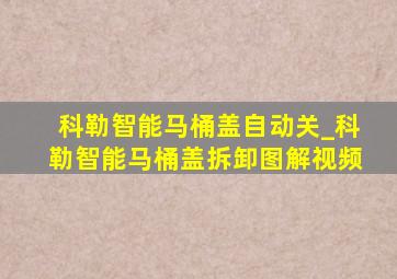 科勒智能马桶盖自动关_科勒智能马桶盖拆卸图解视频