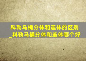 科勒马桶分体和连体的区别_科勒马桶分体和连体哪个好