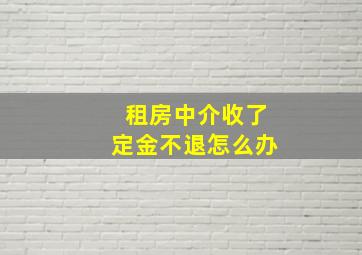 租房中介收了定金不退怎么办