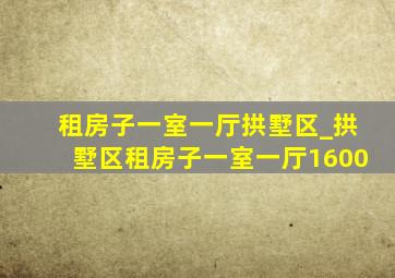 租房子一室一厅拱墅区_拱墅区租房子一室一厅1600