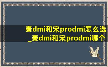 秦dmi和宋prodmi怎么选_秦dmi和宋prodmi哪个好