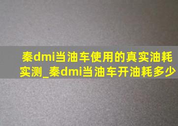 秦dmi当油车使用的真实油耗实测_秦dmi当油车开油耗多少