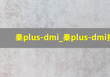 秦plus-dmi_秦plus-dmi报价