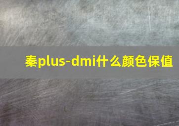 秦plus-dmi什么颜色保值