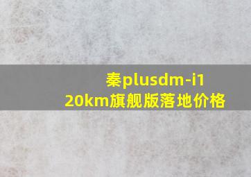 秦plusdm-i120km旗舰版落地价格