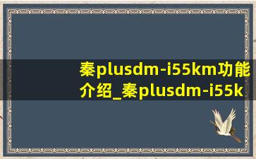 秦plusdm-i55km功能介绍_秦plusdm-i55km功能介绍视频