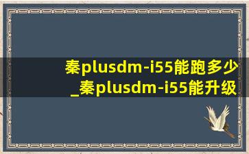 秦plusdm-i55能跑多少_秦plusdm-i55能升级快充吗