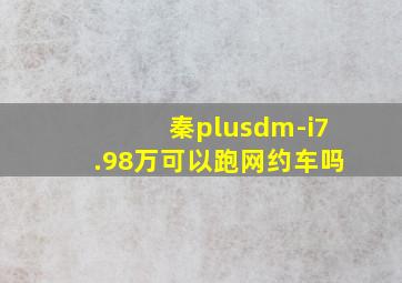 秦plusdm-i7.98万可以跑网约车吗