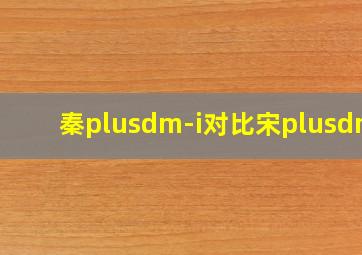 秦plusdm-i对比宋plusdmi