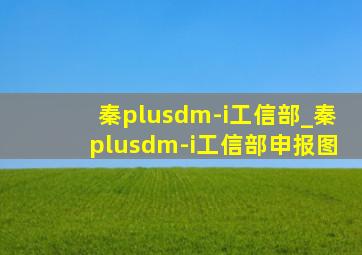秦plusdm-i工信部_秦plusdm-i工信部申报图